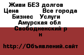 Живи БЕЗ долгов ! › Цена ­ 1 000 - Все города Бизнес » Услуги   . Амурская обл.,Свободненский р-н